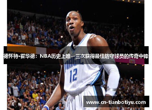 德怀特·霍华德：NBA历史上唯一三次获得最佳防守球员的传奇中锋