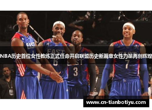 NBA历史首位女性教练正式任命开启联盟历史新篇章女性力量再创辉煌