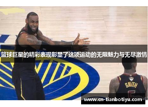 篮球巨星的精彩表现彰显了这项运动的无限魅力与无尽激情