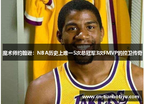 魔术师约翰逊：NBA历史上唯一5次总冠军3次FMVP的控卫传奇