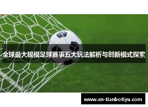 全球最大规模足球赛事五大玩法解析与创新模式探索