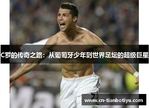 C罗的传奇之路：从葡萄牙少年到世界足坛的超级巨星