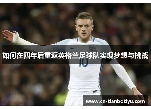 如何在四年后重返英格兰足球队实现梦想与挑战