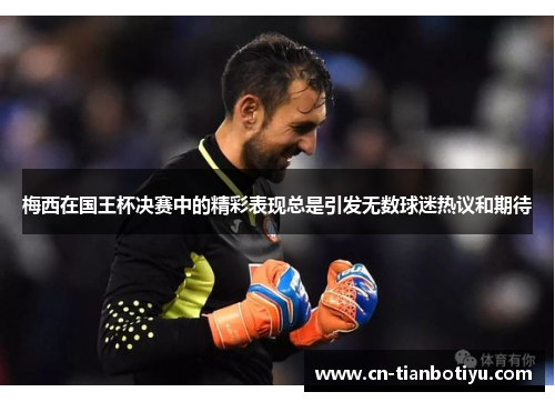 梅西在国王杯决赛中的精彩表现总是引发无数球迷热议和期待