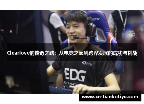 Clearlove的传奇之路：从电竞之巅到跨界发展的成功与挑战