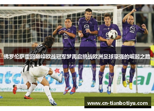 佛罗伦萨重回巅峰欧战冠军梦再启挑战欧洲足球豪强的崛起之路