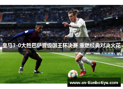 皇马3-0大胜巴萨晋级国王杯决赛 重燃经典对决火花
