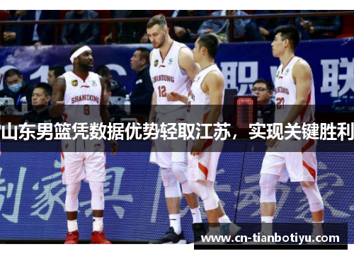 山东男篮凭数据优势轻取江苏，实现关键胜利