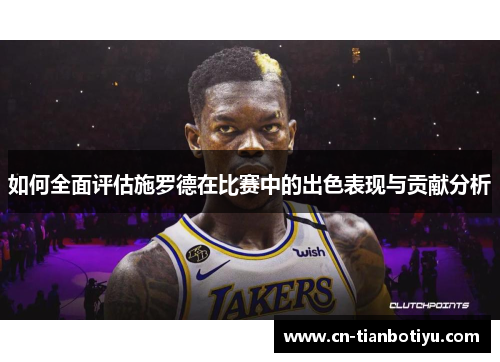 如何全面评估施罗德在比赛中的出色表现与贡献分析