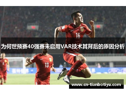 为何世预赛40强赛未启用VAR技术其背后的原因分析