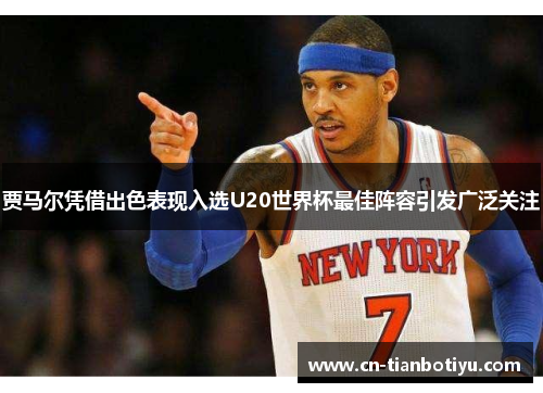 贾马尔凭借出色表现入选U20世界杯最佳阵容引发广泛关注