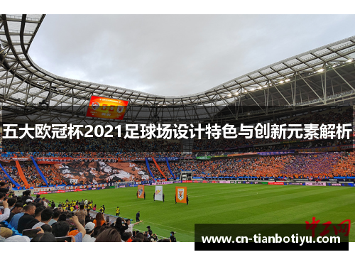 五大欧冠杯2021足球场设计特色与创新元素解析