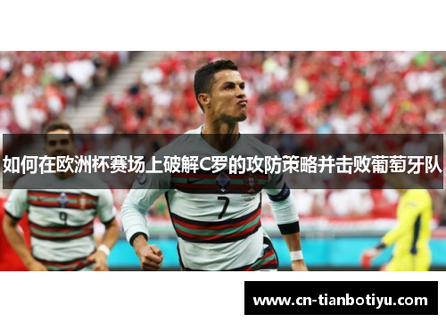 如何在欧洲杯赛场上破解C罗的攻防策略并击败葡萄牙队 如何在欧洲杯赛场上破解C罗的攻防策略并击败葡萄牙队
