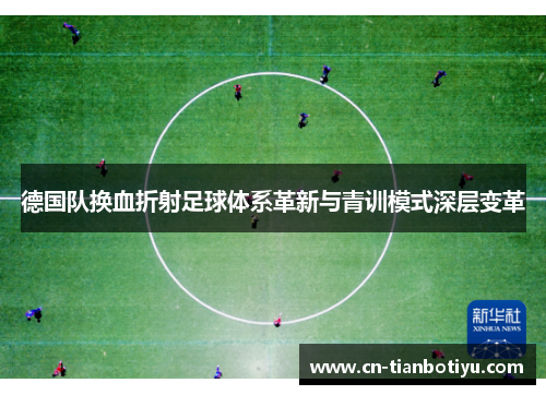 德国队换血折射足球体系革新与青训模式深层变革