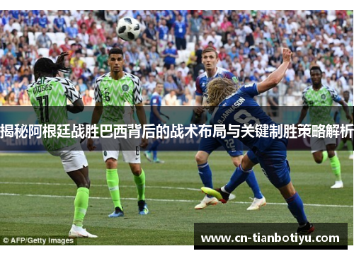 揭秘阿根廷战胜巴西背后的战术布局与关键制胜策略解析 揭秘阿根廷战胜巴西背后的战术布局与关键制胜策略解析