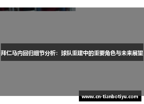 拜仁马内回归细节分析：球队重建中的重要角色与未来展望