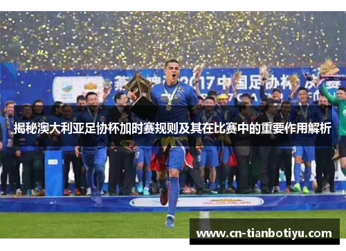揭秘澳大利亚足协杯加时赛规则及其在比赛中的重要作用解析